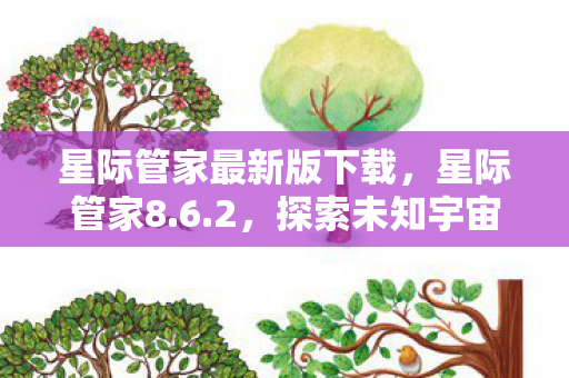 星际管家最新版下载，星际管家8.6.2，探索未知宇宙的得力助手