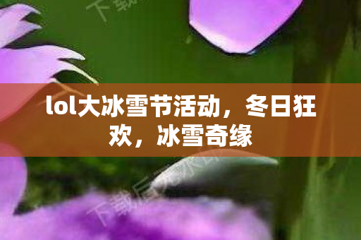 lol大冰雪节活动，冬日狂欢，冰雪奇缘