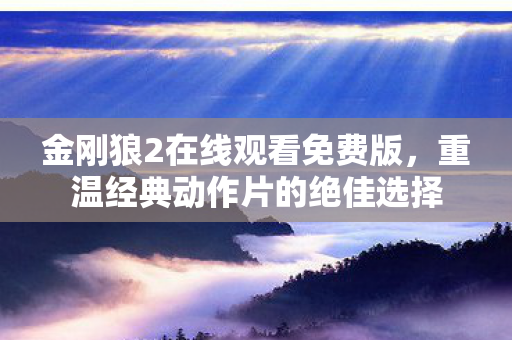 金刚狼2在线观看免费版，重温经典动作片的绝佳选择