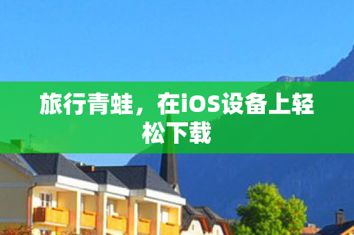 旅行青蛙，在iOS设备上轻松下载