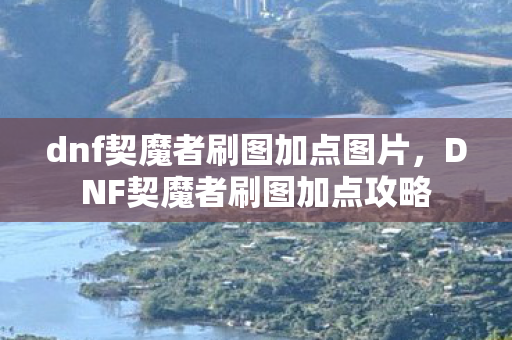 dnf契魔者刷图加点图片,DNF契魔者刷图加点攻略 dnf契魔者刷图加点图片,DNF契魔者刷图加点攻略
