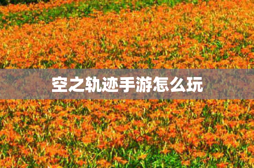 空之轨迹手游怎么玩图片