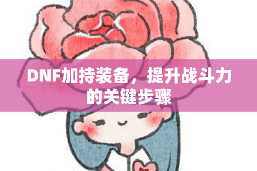 DNF加持装备，提升战斗力的关键步骤