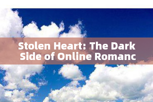 Stolen Heart: The Dark Side of Online Romance Scams