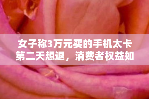 女子称3万元买的手机太卡第二天想退图片