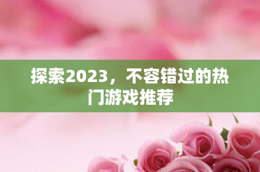 探索2023，不容错过的热门游戏推荐