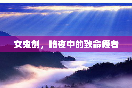 女鬼剑，暗夜中的致命舞者