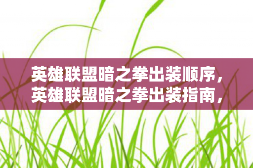 英雄联盟暗之拳出装顺序,英雄联盟暗之拳出装指南,打造最强刺客的必备装备 英雄联盟暗之拳出装顺序,英雄联盟暗之拳出装指南,打造最强刺客的必备装备