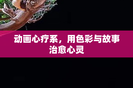 动画心疗系，用色彩与故事治愈心灵