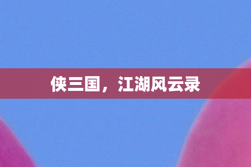 侠三国，江湖风云录