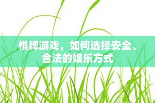 棋牌游戏，如何选择安全、合法的娱乐方式