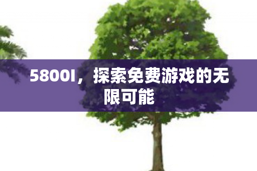 5800I，探索免费游戏的无限可能
