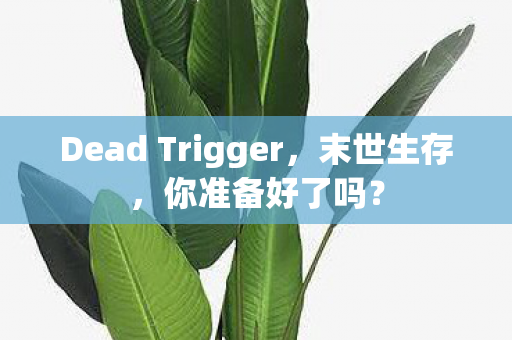 Dead Trigger，末世生存，你准备好了吗？