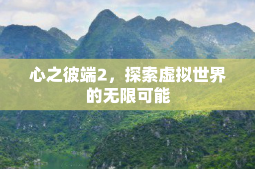 心之彼端2，探索虚拟世界的无限可能