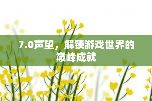 7.0声望，解锁游戏世界的巅峰成就