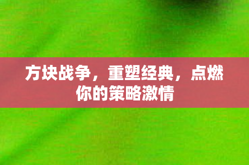 方块战争，重塑经典，点燃你的策略激情