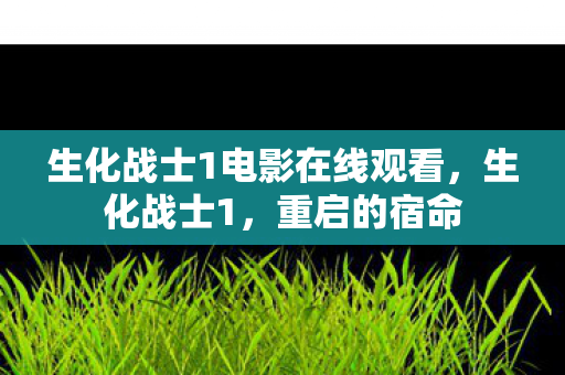生化战士1电影在线观看，生化战士1，重启的宿命