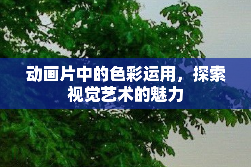 动画片中的色彩运用，探索视觉艺术的魅力