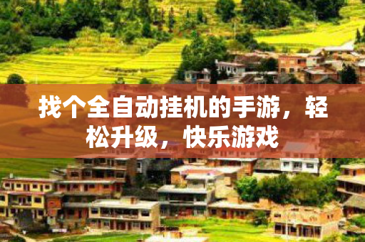 找个全自动挂机的手游，轻松升级，快乐游戏