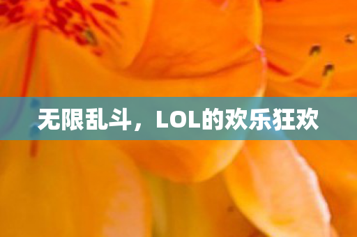 无限乱斗,LOL的欢乐狂欢 无限乱斗,LOL的欢乐狂欢