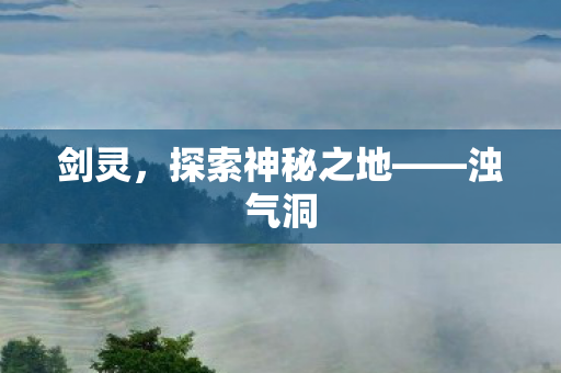 剑灵，探索神秘之地——浊气洞