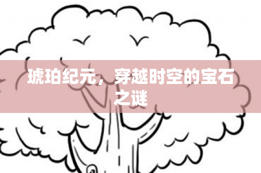 琥珀纪元，穿越时空的宝石之谜