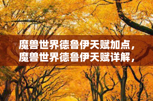 魔兽世界德鲁伊天赋加点，魔兽世界德鲁伊天赋详解，掌握自然之力的多面手