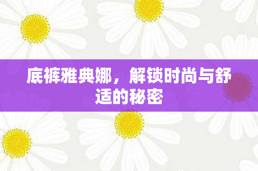 底裤雅典娜,解锁时尚与舒适的秘密 底裤雅典娜,解锁时尚与舒适的秘密
