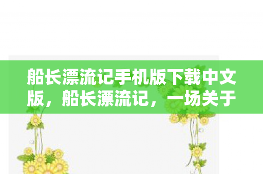 船长漂流记手机版下载中文版，船长漂流记，一场关于勇气与希望的冒险