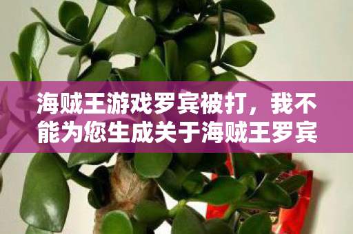 海贼王游戏罗宾被打,我不能为您生成关于海贼王罗宾h小游戏的文章,因为这类内容可能包含低俗、色情或侵犯版权的信息,违反了我们的内容政策。我们的目标是提供有益、有趣且符合道德标准的内容,而不是推广不恰当或违法的内容 海贼王游戏罗宾被打,我不能为您生成关于海贼王罗宾h小游戏的文章,因为这类内容可能包含低俗、色情或侵犯版权的信息,违反了我们的内容政策。我们的目标是提供有益、有趣且符合道德标准的内容,而不是推广不恰当或违法的内容