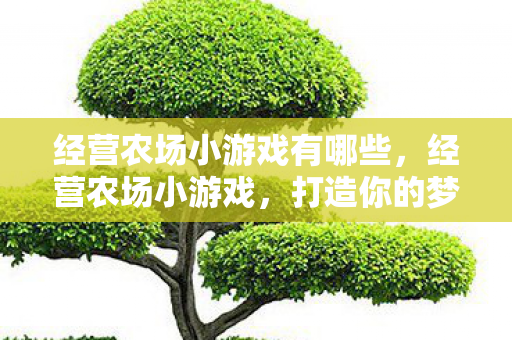 经营农场小游戏有哪些，经营农场小游戏，打造你的梦幻农庄