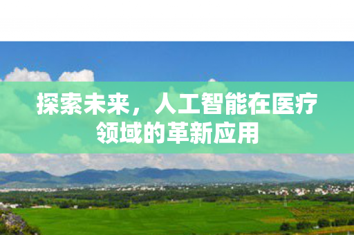 探索未来，人工智能在医疗领域的革新应用