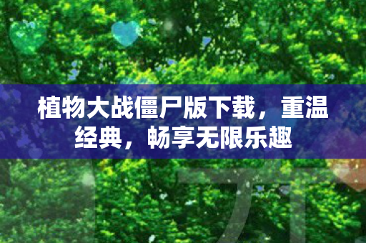 植物大战僵尸版下载，重温经典，畅享无限乐趣