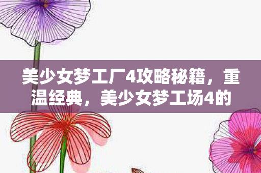 美少女梦工厂4攻略秘籍，重温经典，美少女梦工场4的梦幻时光