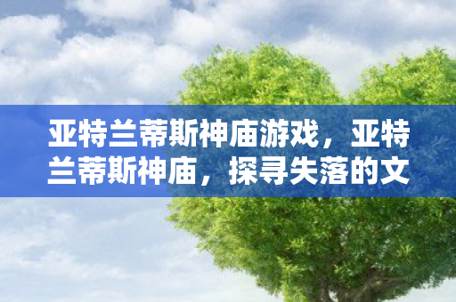 亚特兰蒂斯神庙游戏，亚特兰蒂斯神庙，探寻失落的文明