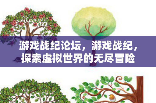 游戏战纪论坛，游戏战纪，探索虚拟世界的无尽冒险