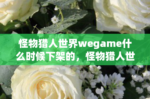 怪物猎人世界wegame什么时候下架的，怪物猎人世界，WeGame平台上的狩猎盛宴