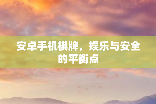安卓手机棋牌，娱乐与安全的平衡点