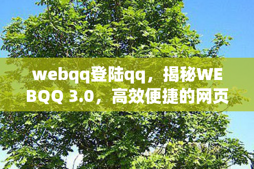 webqq登陆qq,揭秘WEBQQ 3.0,高效便捷的网页版QQ登陆体验 webqq登陆qq,揭秘WEBQQ 3.0,高效便捷的网页版QQ登陆体验