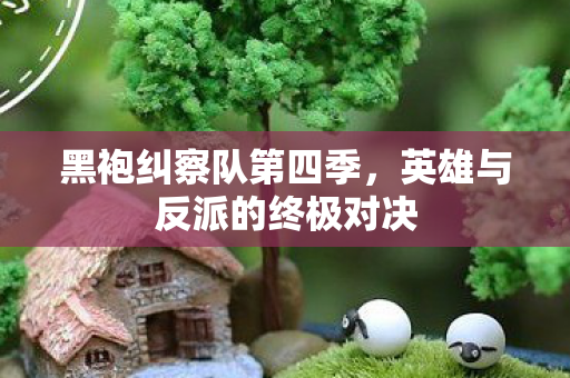 黑袍纠察队第四季,英雄与反派的终极对决 黑袍纠察队第四季,英雄与反派的终极对决
