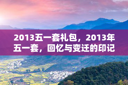 2013五一套礼包，2013年五一套，回忆与变迁的印记