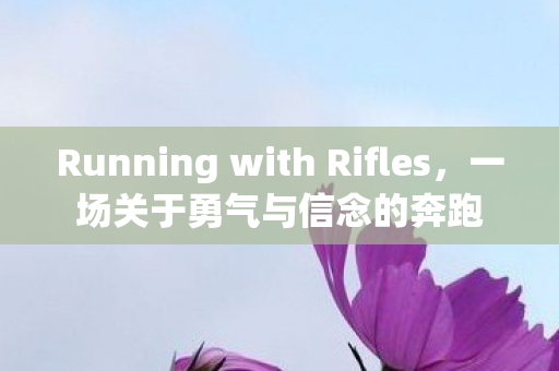 Running with Rifles，一场关于勇气与信念的奔跑