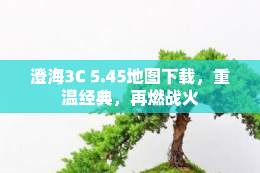 澄海3C 5.45地图下载，重温经典，再燃战火