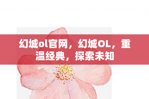 幻城ol官网，幻城OL，重温经典，探索未知