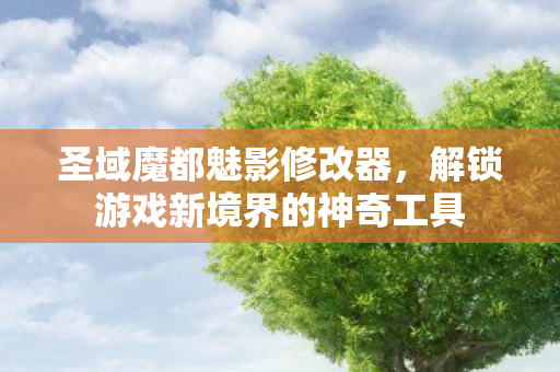 圣域魔都魅影修改器，解锁游戏新境界的神奇工具