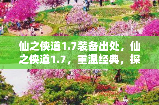 仙之侠道1.7装备出处，仙之侠道1.7，重温经典，探索未知