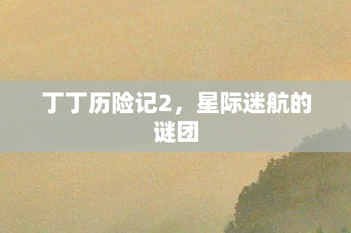 丁丁历险记2，星际迷航的谜团