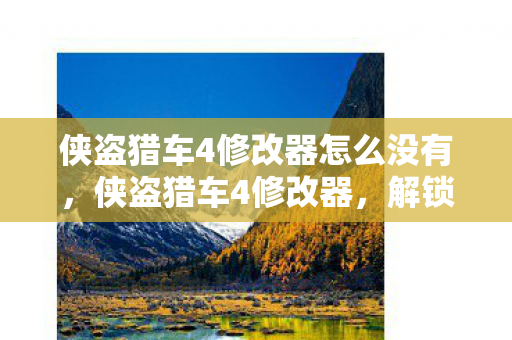 侠盗猎车4修改器怎么没有，侠盗猎车4修改器，解锁无限可能的工具