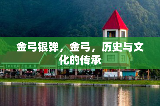 金弓银弹,金弓,历史与文化的传承 金弓银弹,金弓,历史与文化的传承