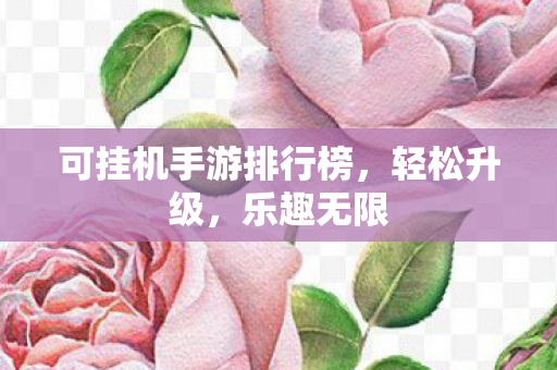 可挂机手游排行榜，轻松升级，乐趣无限